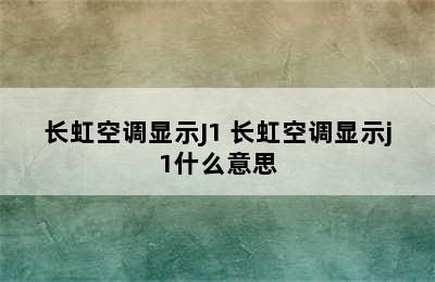 长虹空调显示J1 长虹空调显示j1什么意思